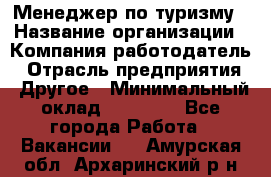 Менеджер по туризму › Название организации ­ Компания-работодатель › Отрасль предприятия ­ Другое › Минимальный оклад ­ 25 000 - Все города Работа » Вакансии   . Амурская обл.,Архаринский р-н